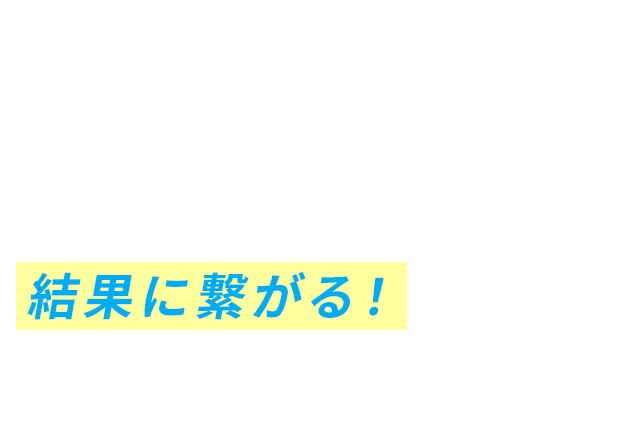 ジブンのペースだから、結果に繋がる！