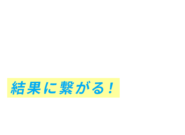 ジブンのペースだから、結果に繋がる！